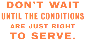 A graphic says "don't wait until the conditions are just right to serve."